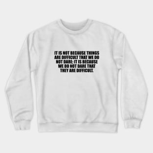 It is not because things are difficult Crewneck Sweatshirt